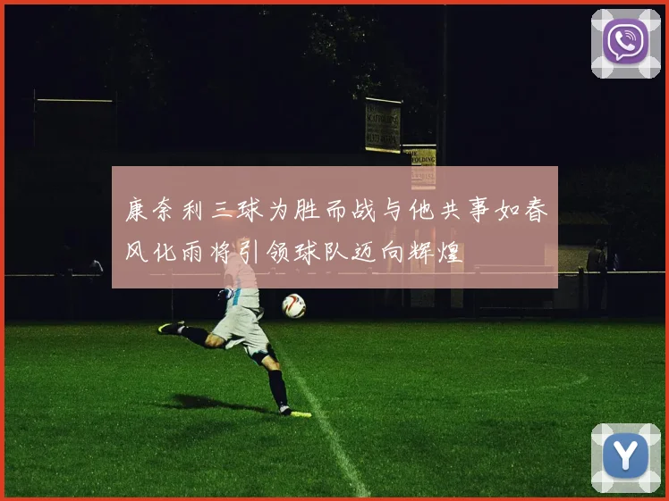 康奈利三球为胜而战与他共事如春风化雨将引领球队迈向辉煌